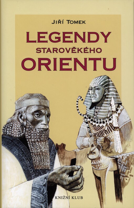 Legendy starověkého Orientu :mýty, báje, eposy, pověsti a legendy Sumeru-Babylonie, Egypta, Asýrie, Izraele, Arábie, Persie a Indie