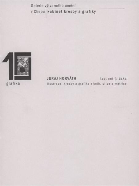 Juraj Horváth : last cut [:láska : ilustrace, kresby a grafika z knih, ulice a matrice : Galerie výtvarného umění v Chebu, Kabinet kresby a grafiky, [14. prosince 2007 - 3. února 2008