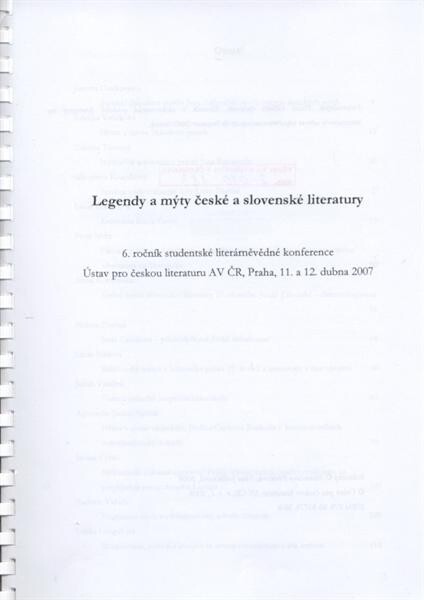 Legendy a mýty české a slovenské literatury: 6. ročník studentské literárněvědné konference : Ústav pro českou literaturu AV ČR, Praha, 11. a 12. dubna 2007