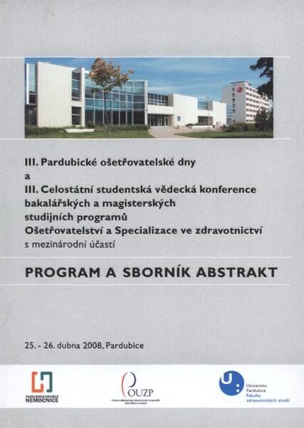 III. Pardubické ošetřovatelské dny a III. Celostátní studentská vědecká konference bakalářských a magisterských studijních programů Ošetřovatelství a Specializace ve zdravotnictví : s mezinárodní účastí : 25.-26. dubna 2008, Pardubice : program a sborník 