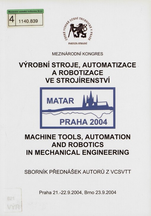 Výrobní stroje, automatizace a robotizace ve strojírenství =: Machine tools, automation and robotics in mechanical engineering : mezinárodní kongres MATAR Praha 2004, který pořádají v Praze a v Brně ve dnech 21.-23.9.2004 České vysoké učení technické v Praze, fakulta strojní