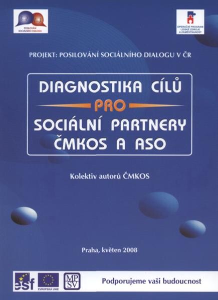 Diagnostika cílů pro sociální partnery ČMKOS a ASO : projekt: Posilování sociálního dialogu v ČR