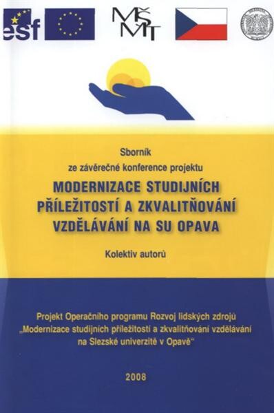 Modernizace studijních příležitostí a zkvalitňování vzdělávání na SU Opava : sborník ze závěrečné konference projektu OP RLZ, opatření 3.2., číslo projektu OP RLZ CZ 04.1.03/3.2.15.2/0295, konané dne 28. května 2008 ...