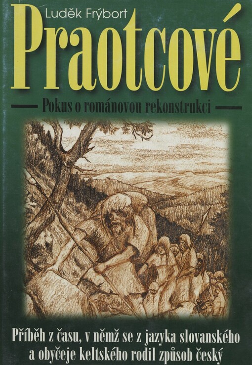 Praotcové: příběh z času, v němž se z jazyka slovanského a obyčeje keltského rodil způsob český : pokus o románovou rekonstrukci