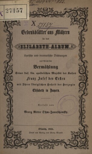 Gedenkblätter aus Mähren für das Elisabeth-Album: lyrische und dramatische Dichtungen aus Anlass der Vermählung Seiner kais. kön. apostolischen Majestät des Kaisers Franz Josef I. mit ihrer königlichen Hoheit der Herzogin Elisabeth in Bayern