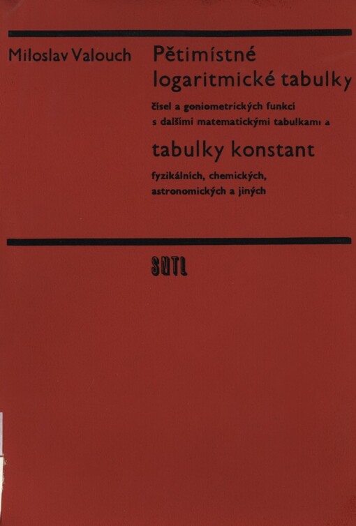 Pětimístné logaritmické tabulky čísel a goniometrických funkcí s dalšími matematickými tabulkami a Tabulky konstant fyzikálních, chemických, astronomických a jiných :určeno žákům všeobecně vzdělávacích škol a středních průmyslových škol, posluchačům vysokých škol technického a přírodovědeckého směru