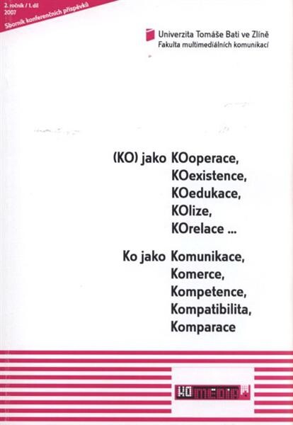 Sborník konferenčních příspěvků z 2. ročníku mezinárodní konference (KO)MEDIA :pořádané ve spolupráci s katedrou masmediálnej komunikácie a reklamy FF Univerzity Konštantína Filozofa v Nitře : Zlín 24. a 25.10.2007 : (KO) jako KOoperace, KOexistence, KOedukace, KOlize, KOrelace-- : Ko jako Komunikace, Komerce, Kompetence, Kompatibilita, Komparace