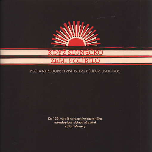 Když slunéčko zemi políbilo : pocta národopisci Vratislavu Bělíkovi (1900-1988)