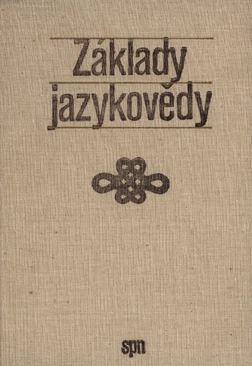Základy jazykovědy :[vysokošk. učebnice pro stud. filozof. fakult stud. oboru čes. jazyk a literatura]