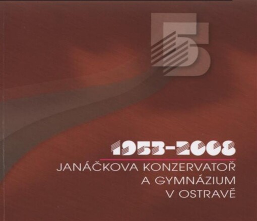 Janáčkova konzervatoř a Gymnázium v Ostravě : 1953-2008 : monografie k 55. výročí založení školy