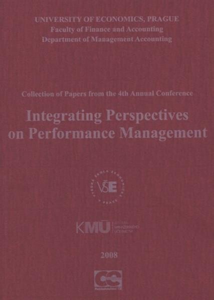 Integrating Perspectives on Performance Management :collection of papers from the 4th annual conference : Department of Management Accounting University of Economics, Prague, September 10-12, 2008