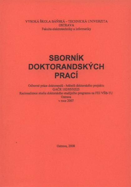 Sborník doktorandských prací : odborné práce doktorandů - řešitelů doktorského projektu GAČR 102/05/H525 : racionalizace studia doktorského studijního programu na FEI VŠB-TU Ostrava v roce 2007