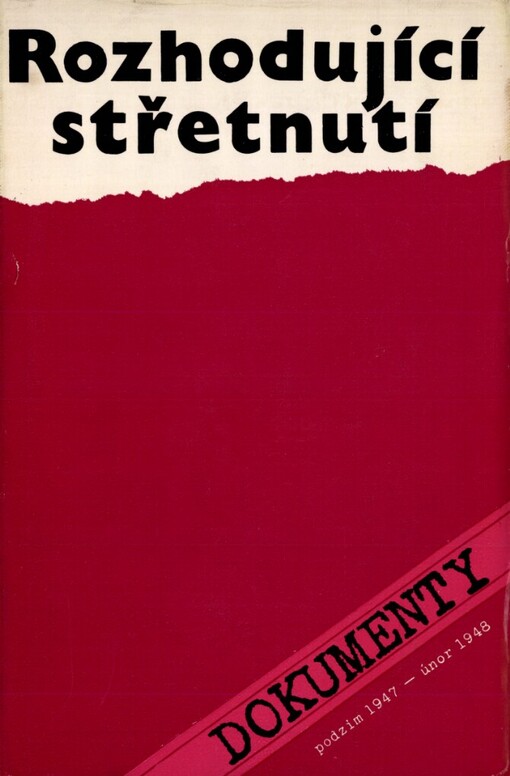 Rozhodující střetnutí: Dokumenty o činnosti KSČ od slovenské politické krize (podzim 1947) do února 1948