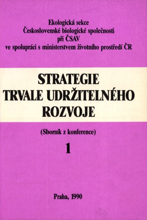 Strategie trvale udržitelného rozvoje :Konf. Praha 31. 1.-2. 2. 1990, Ekologická sekce Čs. biologické společ. při ČSAV, Min. životního prostředí Čes. republiky : Sborník [referátů].Díl 1.