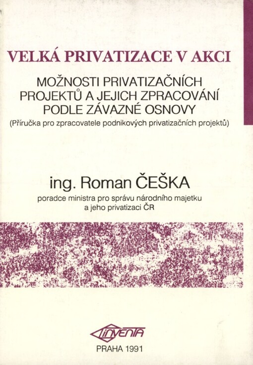 Velká privatizace v akci :[možnosti privatizačních projektů a jejich zpracování podle závazné osnovy : příručka pro zpracovatele podnikových privatizačních projektů]