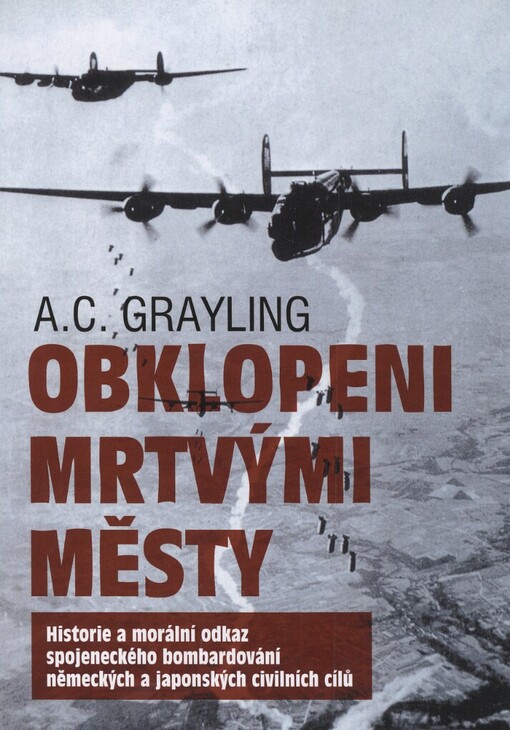 Obklopeni mrtvými městy : bylo spojenecké bombardování civilistů za 2. světové války nezbytností, nebo zločinem?