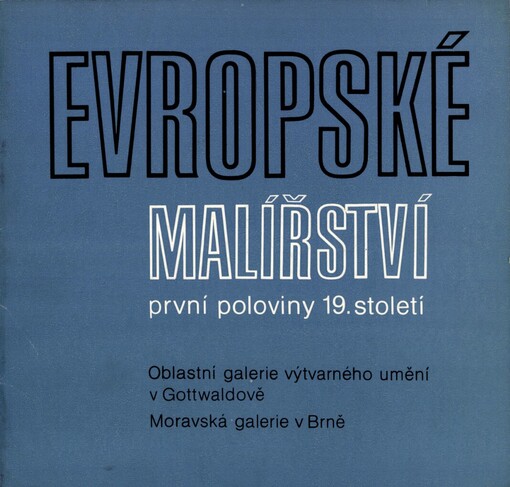 Evropské malířství první poloviny 19. století ze sbírek Moravské galerie v Brně :Katalog výstavy, Gottwaldov 9. července - 22. září 1985