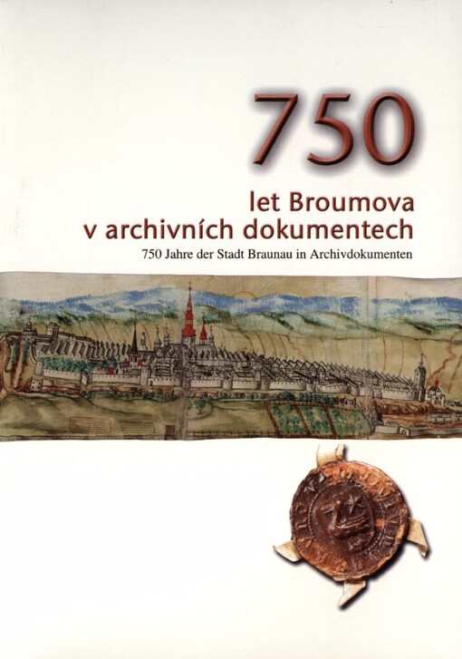 750 let Broumova v archivních dokumentech =750 Jahre der Stadt Braunau in Archivdokumenten /[texty Barbora Trenčanská, Libuše Růčková]