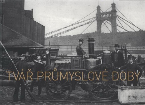 Tvář průmyslové doby: svědectví fotografie = A portrait of the industrial age : captured in photography