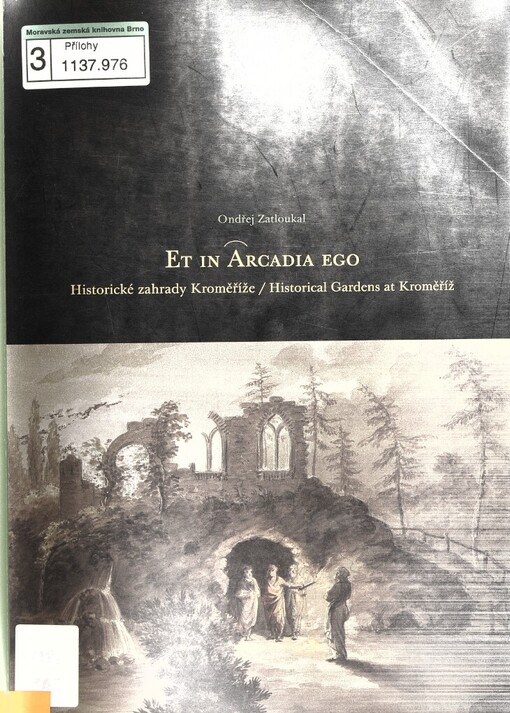 Et in Arcadia ego =: = Historické zahrady Kroměříže = Historical gardens at Kroměříž : [výstava: Národní památkový ústav - Územní odborné pracoviště v Brně, Státní zámek - Arcibiskupský zámek a zahrady v Kroměříži, 10.6.-18.7.2004, Muzeum umění Olomouc, 9.12.2004-6.2.2005]