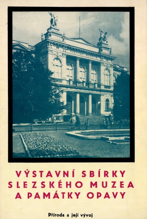 Výstavní sbírky Slezského muzea a památky Opavy. 1. díl, Příroda a její vývoj