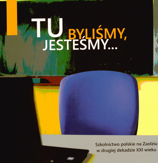 Tu byliśmy, tu jesteśmy... : szkolnictwo polskie na Zaolziu w drugiej dekadzie XXI wieku