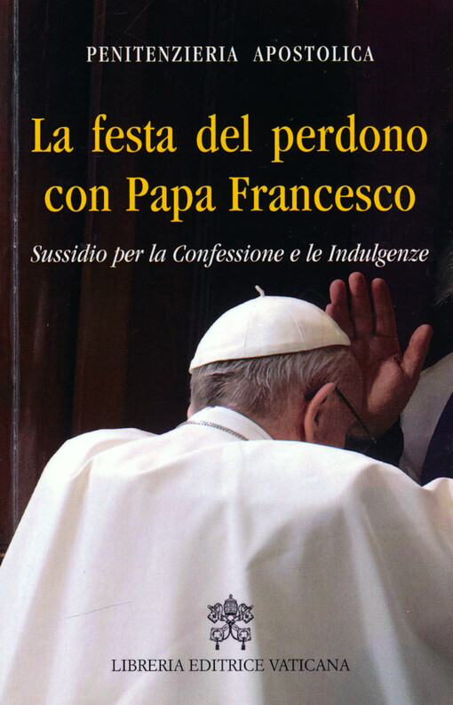 La festa del perdono con papa Francesco : sussidio per la confessione e le indulgenze