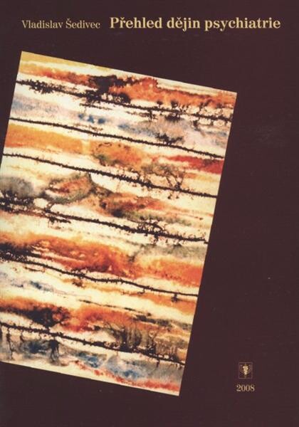 Přehled dějin psychiatrie : přehled názorů na duševní nemoci od nejstarších dob až po současnost