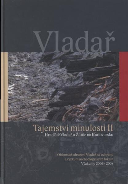 Vladař : tajemství minulosti II : hradiště Vladař u Žlutic na Karlovarsku : výzkumy 2006-2008