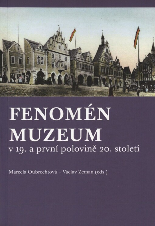 Fenomén Muzeum v 19. a první polovině 20. století : [kolektivní monografie příspěvků z konference konané ve dnech 22.-23. dubna 2010 v Ústí nad Labem]