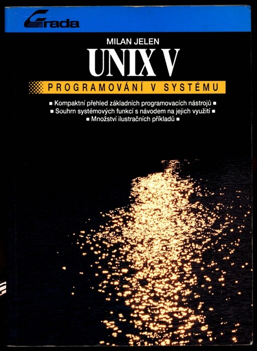UNIX V - programování v systému: Kompaktní přehled základních programovacích nástrojů : Souhrn systémových funkcí s návodem na jejich využití : Množství ilustračních příkladů