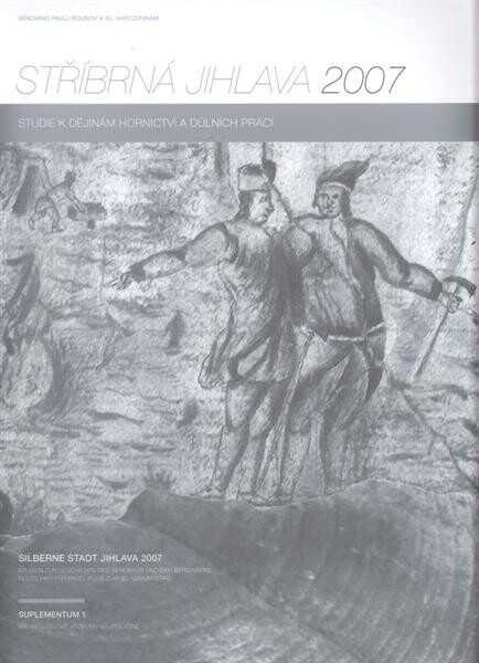 Stříbrná Jihlava 2007 : studie k dějinám hornictví a důlních prací : příspěvky z konference Stříbrná Jihlava 04.-07.10.2007 v Jihlavě : věnováno Pavlu Rousovi k 60. narozeninám = Silberne Stadt Jihlava 2007 : Studien zur Geschichte des Bergbaus und der Be