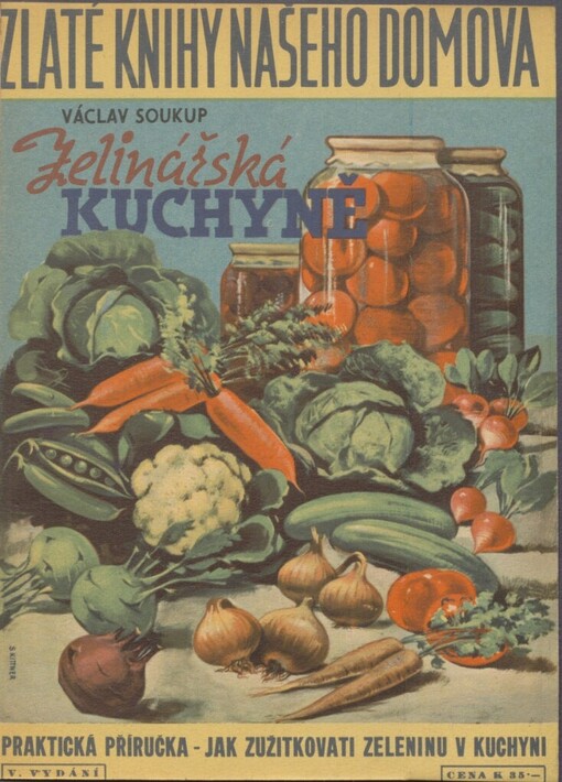 Zelinářská kuchyně :Podrobné návody, jak zužitkovati a upotřebiti všechny druhy zahradní i polní zeleniny v kuchyni ..., Páté, přepracované a rozmnožené vydání upravil s užitím nejnovějších a nejlepších pramenů Stanislav Svoboda