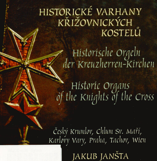 Historické varhany křižovnických kostelů = Historische Orgeln der Kreuzherren-Kirchen = Historic organs of the Knights of the Cross : Český Krumlov, Chlum sv. Maří, Karlovy Vary, Praha, Tachov, Wien