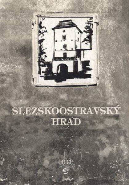 Slezskoostravský hrad; aneb Významná ostravská památka v zrcadle dějin a pověstí