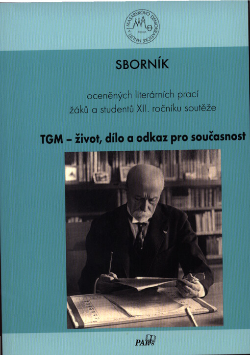 TGM - život, dílo a odkaz pro současnost :sborník oceněných literárních prací žáků a studentů ... a ... ročníku soutěže