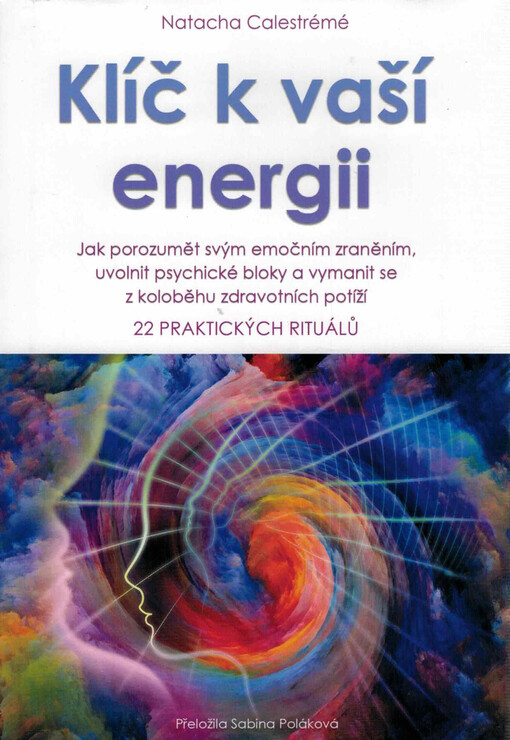 Klíč k vaší energii : jak porozumět svým emočním zraněním, uvolnit psychické bloky a vymanit se z koloběhu zdravotních potíží : 22 praktických rituálů