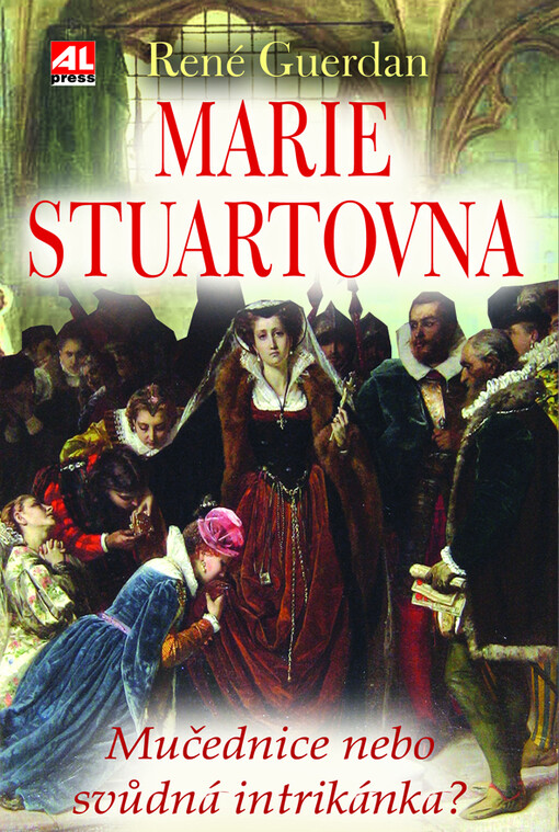 Marie Stuartovna : mučednice, nebo svůdná intrikánka?