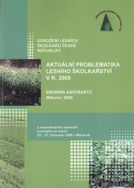 Aktuální problematika lesního školkařství :sborník abstraktů referátů přednesených na semináři konaného ve dnech 25.-27. listopadu 2008 v Mikulově