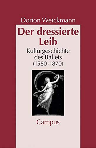 Der dressierte Leib : Kulturgeschichte des Balletts (1580-1870)