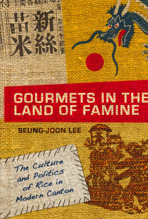 Gourmets in the land of famine : the culture and politics of rice in modern Canton