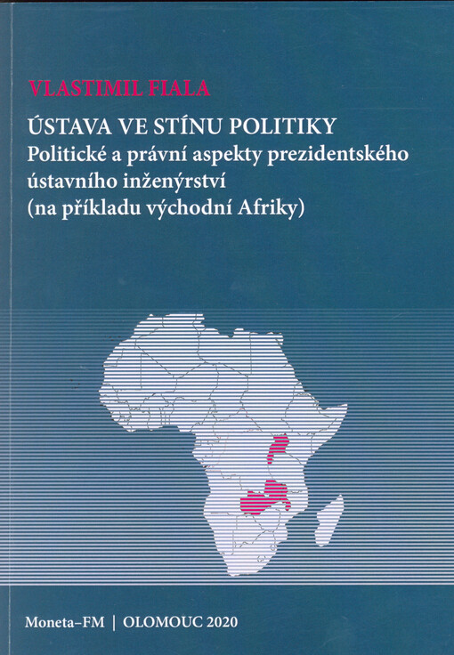 Ústava ve stínu politiky : politické a právní aspekty prezidentského ústavního inženýrství (na příkladu východní Afriky)