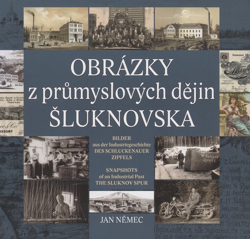 Obrázky z průmyslových dějin Šluknovska =Bilder aus der Industriegeschichte des Schluckenauer Zipfels = Snapshots of an industrial past the Sluknov Spur