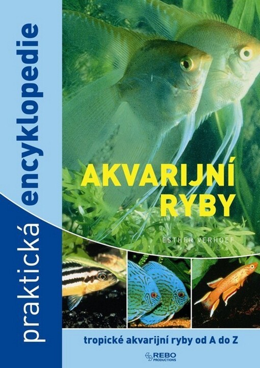 Akvarijní ryby: praktická encyklopedie : [tropické akvarijní ryby od A do Z]