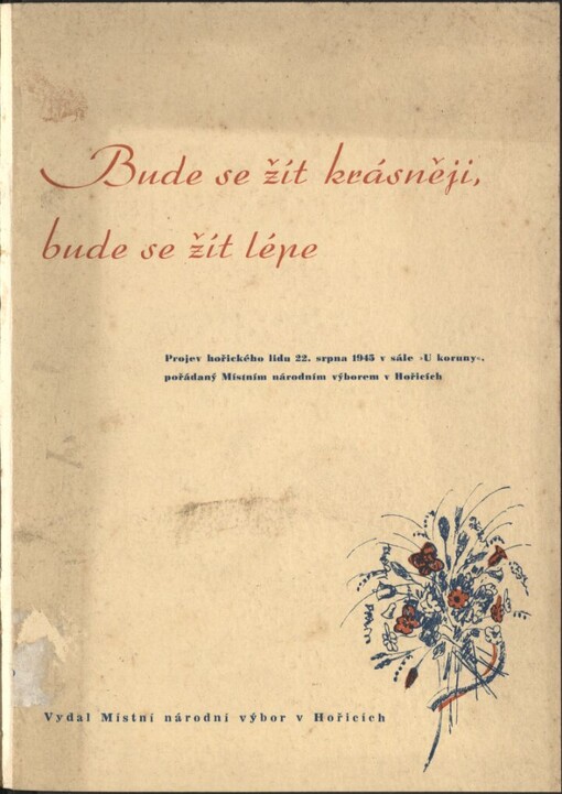 Bude se žít krásněji, bude se žít lépe :projev hořického lidu 22. srpna 1945 v sále Koruny, pořádaný Místním národním výborem v Hořicích : [projevy zástupců politických stran a společná resoluce]
