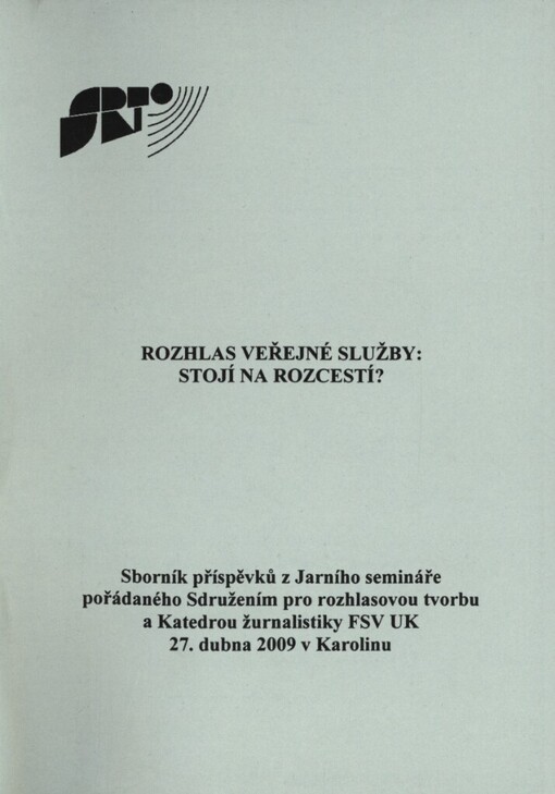 Rozhlas veřejné služby - stojí na rozcestí?: sborník příspěvků z Jarního semináře pořádaného Sdružením pro rozhlasovou tvorbu a Katedrou žurnalistiky FSV UK 27. dubna 2009 v Karolinu