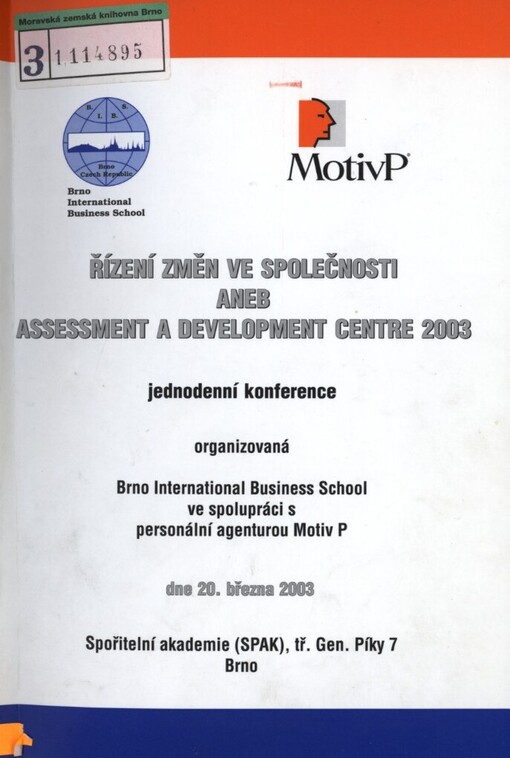 Řízení změn ve společnosti, aneb, Assessment a development centre 2003: jednodenní konference organizovaná Brno International business school ve spolupráci s personální agenturou Motiv P, Brno, Spořitelní akademie (SPAK), dne 20. března 2003