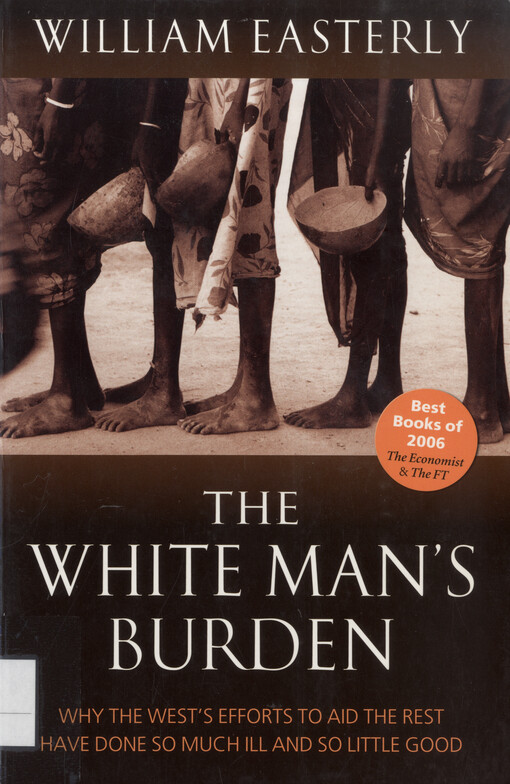 The white man's burden : why the west's efforts to aid the rest have done so much ill and so little good