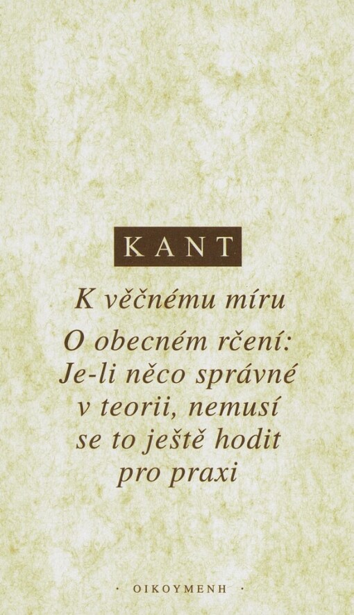 K věčnému míru: filosofický projekt ; O obecném rčení: Je-li něco správné v teorii, nemusí se to ještě hodit pro praxi