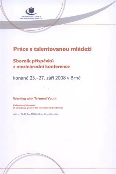 Práce s talentovanou mládeží : sborník příspěvků z mezinárodní konference konané 25.-27. září 2008 v Brně = Working with Talented Youth : collection of abstracts of all lectures given at the international conference held on 25-27 Sep 2008 in Brno, Czech R
